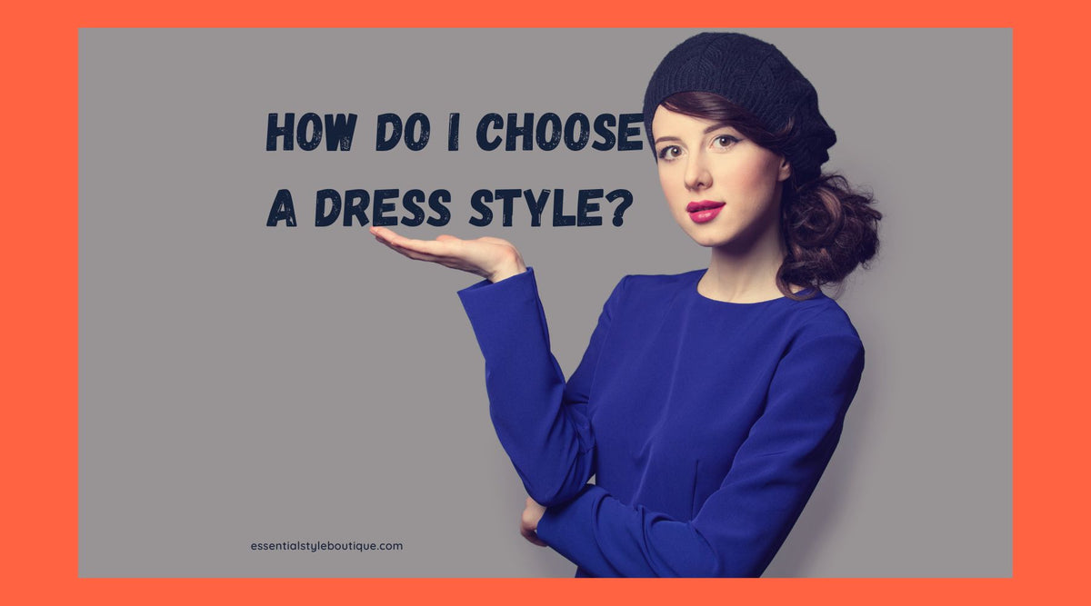 How Do I Choose a Dress Style? A Complete Guide Essential Style Boutique