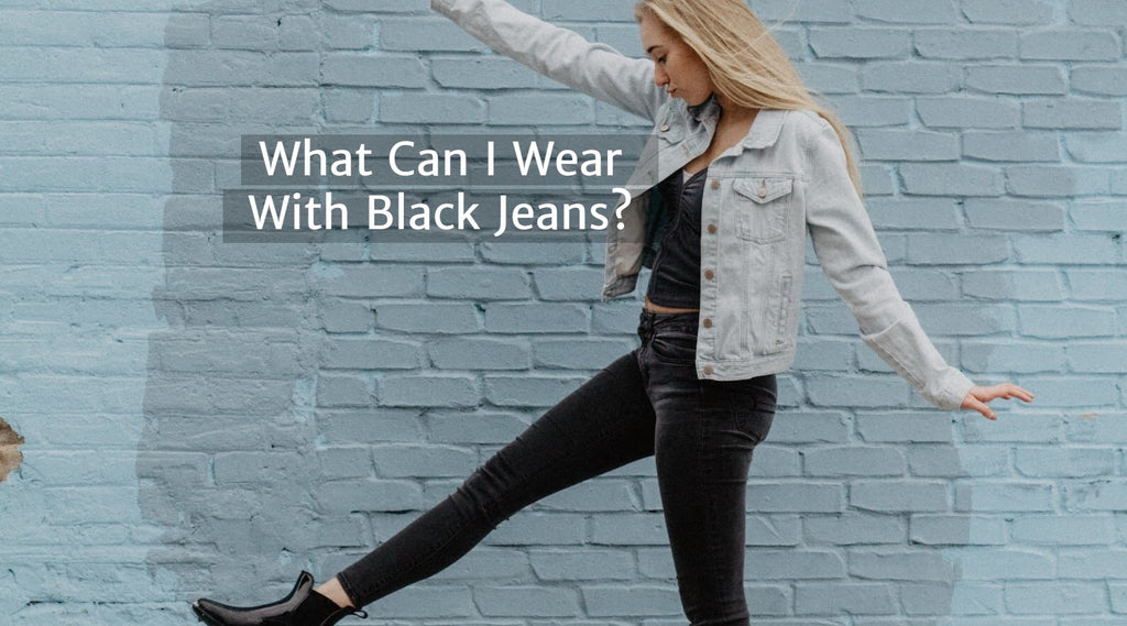 What Can I Wear With Black Jeans? A Quick Guide for 2022