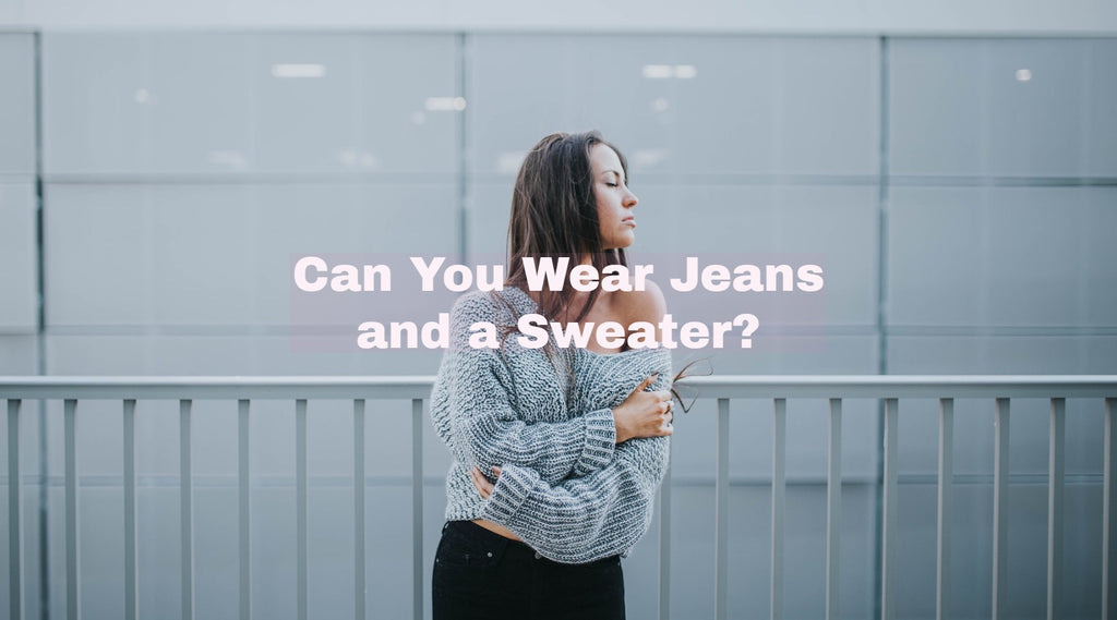 Can You Wear Jeans and a Sweater in 2022?