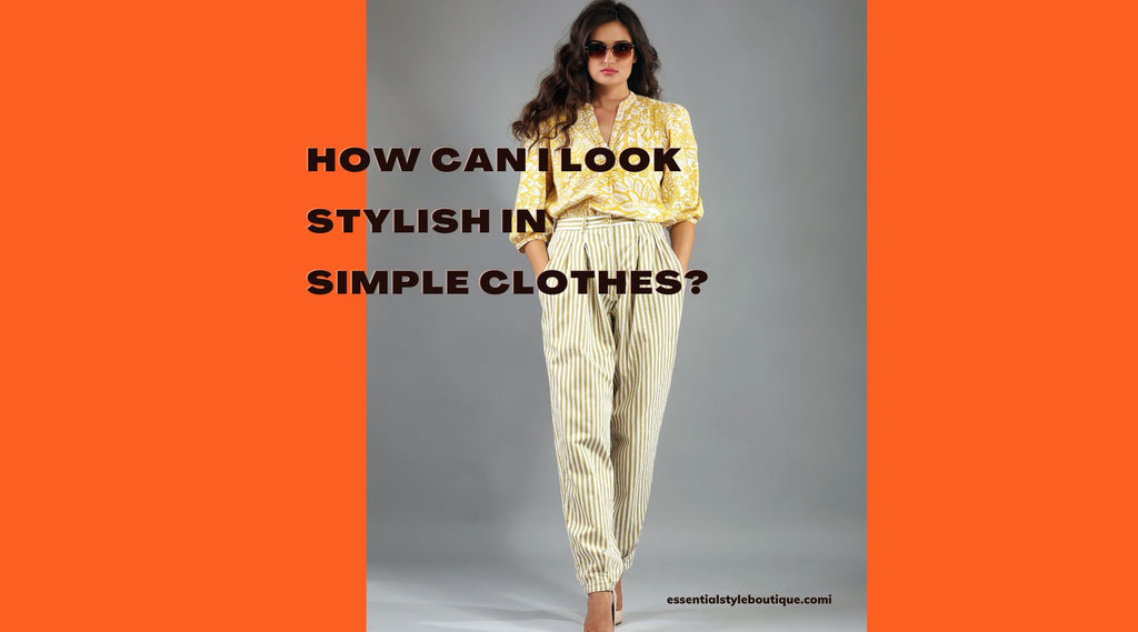 How Can I Look Stylish in Simple Clothes? 9 Easy Tips to Follow