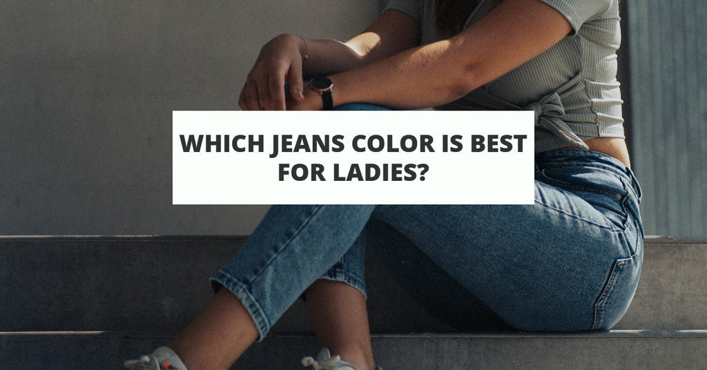 Which Jeans Color Is Best for Ladies In 2022?