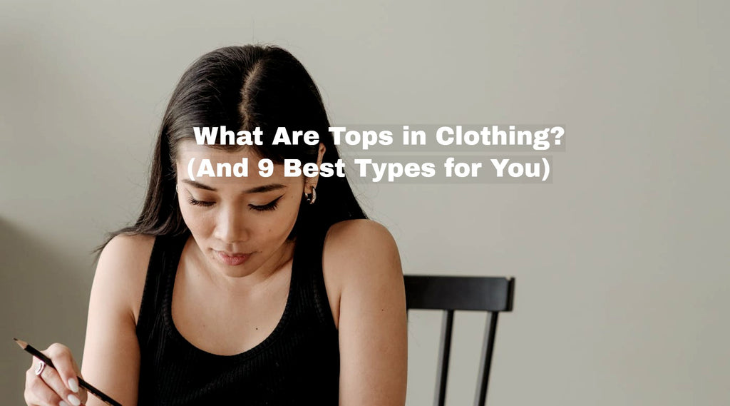 What Are Tops in Clothing? (And 9 Best Types for You) 