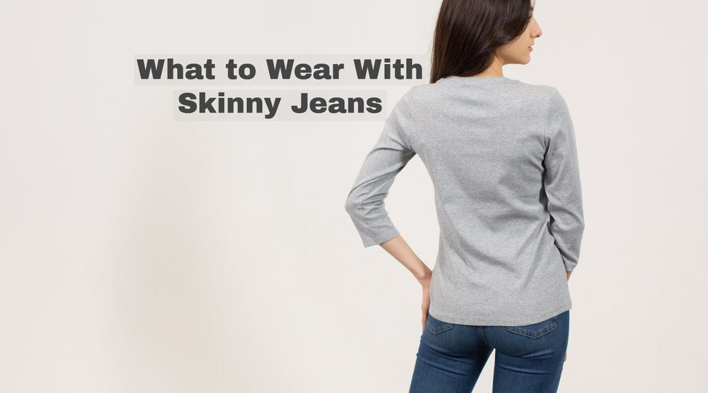 What to Wear With Skinny Jeans In 2022