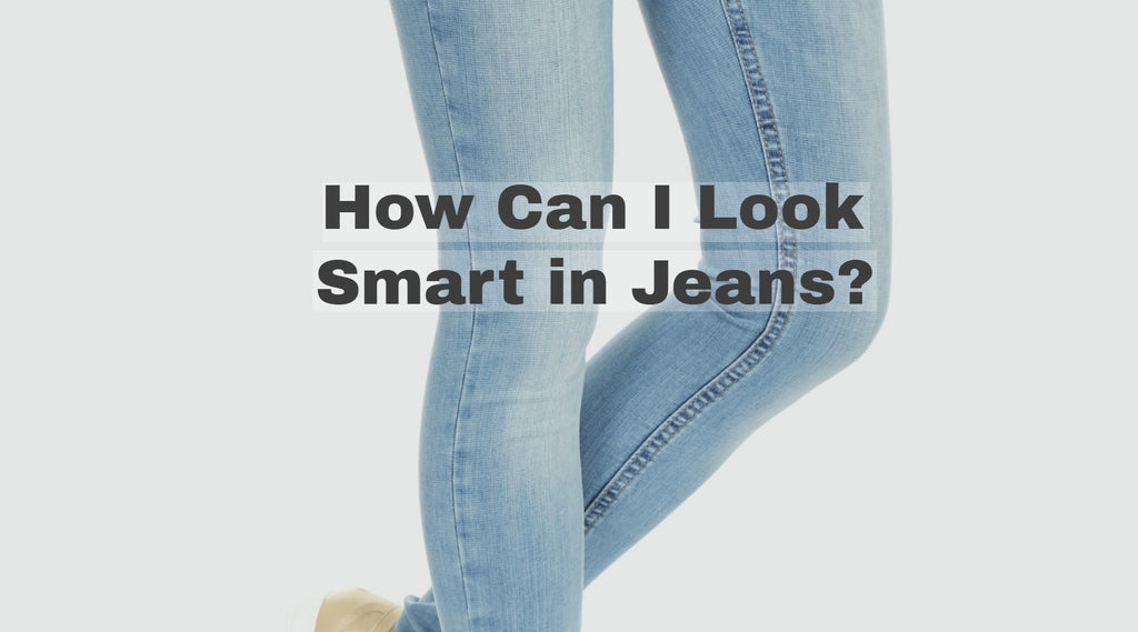 How Can I Look Smart in Jeans? Ridiculously Easy Tips to Try